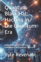 Quantum Black Hat: Hacking in the Quantum Era: Inside the Future of Codebreaking, Cyberwarfare, and Quantum Cybercrime (Ghosts of the Network: Inside ... hackers, from foundations to future series.) B0FH9S2FNQ Book Cover