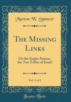 The missing links Or, The Anglo-Saxons, the ten tribes of Israel. Volume 2 5519288925 Book Cover