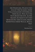 Die Wartung, Pflege und Zucht der Schafe, oder vollständiger Unterricht über alles, was auf die Naturgeschichte, Alter, Rassen, Kunstzucht und ... ihrer Wolle, Bezug Hat. 1018032029 Book Cover