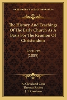 The History And Teachings Of The Early Church As A Basis For The Reunion Of Christendom: Lectures 1165095300 Book Cover