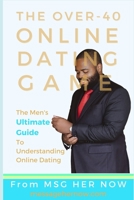 The Over-40 Online Dating Game: The Men's Ultimate Guide To Understanding Online Dating B0CGLCGRRH Book Cover