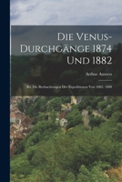 Die Venus-Durchgänge 1874 Und 1882: Bd. Die Beobachtungen Der Expeditionen Von 1882. 1888 1018362789 Book Cover