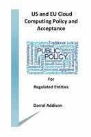 US and EU Cloud Computing Policy and Acceptance for Regulated Entities: stakeholders and policy shakers who provide funding and drive public policy towards the acceptance of cloud and computer network 0998504017 Book Cover