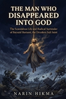 The Man Who Disappeared Into God: The Scandalous Life and Radical Surrender of Bayazid Bastami, the Drunken Sufi Saint B0HBPJ82BK Book Cover