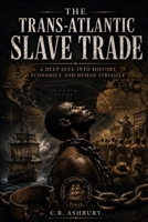 The Trans-Atlantic Slave Trade: A Deep Dive Into History, Economics, and Human Struggle (The Brutal Truth of History) B0H2GYSBXC Book Cover