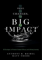 Small Changes, Big Impact: Ten Strategies to Promote Student Efficacy and Lifelong Learning (A pocket guide to school reform through research-based instructional strategies) 1949539296 Book Cover