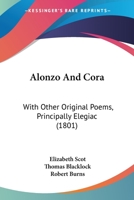 Alonzo and Cora (from Marmontel's Incas of Peru); with other original poems, principally elegiac ... To which are added Letters in verse, by Blacklock and Burns. 1241040168 Book Cover