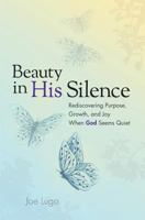 Beauty In His Silence: Rediscovering Purpose, Growth, and Joy When God Seems Quiet 099755150X Book Cover