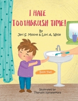 I Hate Toothbrush Time!: The Adventures of Little Baps..... a New Learning Experience 1669828735 Book Cover