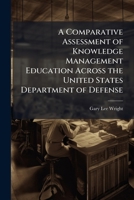 A Comparative Assessment of Knowledge Management Education Across the United States Department of Defense 1025095723 Book Cover