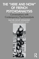 The “Here and Now” of French Psychoanalysis: Conversations with Contemporary Psychoanalysts 1032379014 Book Cover