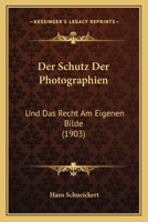 Der Schutz Der Photographen Und Das Recht Am Eigenen Bilde: Systematisierte Beiträge Zur Revision Des Deutschen Photographie-Schutzgesetzes Vom 10. Januar 1876 1147292612 Book Cover