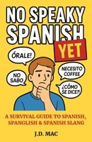 NO SPEAKY SPANISH...YET: A SURVIVAL GUIDE TO SPANISH, SPANGLISH & SPANISH SLANG B0FR5DVSD8 Book Cover