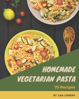 75 Homemade Vegetarian Pasta Recipes: A Vegetarian Pasta Cookbook You Will Need B08GFPM9CM Book Cover