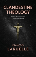 Clandestine Theology: A Non-Philosopher's Confession of Faith 1350104310 Book Cover
