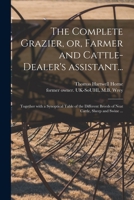 The Complete Grazier, or, Farmer and Cattle-dealer's Assistant...: Together With a Synoptical Table of the Different Breeds of Neat Cattle, Sheep and Swine ... 1014678870 Book Cover