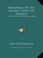 Memorials of the Ancient of Ipswich, in the County of Suffolk 1165613050 Book Cover