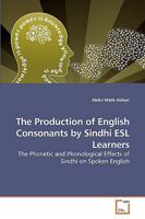 The Production of English Consonants by Sindhi ESL Learners: The Phonetic and Phonological Effects of Sindhi on Spoken English 3639252810 Book Cover