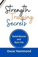 Strength Training Secrets: Build Muscle and Burn Fat B0CHLCF758 Book Cover