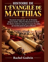 HISTOIRE DE L'ÉVANGILE DE MATTHIAS: Document retraçant une voix de Jérusalem jusqu'au monde, reliant les découvertes du désert aux chaires modernes ... rabbin qui marchait parmi (French Edition) B0HJHKDKXG Book Cover