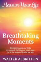 Measure Your Life by Breathtaking Moments: Choose to measure your life by the moments that take your breath away, not by the number of breaths you take. 1981586881 Book Cover