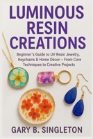 Luminous Resin Creations: Beginner’s Guide to UV Resin Jewelry, Keychains & Home Décor — From Core Techniques to Creative Projects Reasoning: B0FVVNCFDX Book Cover