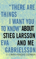 "There Are Things I Want You to Know" about Stieg Larsson and Me 1609803639 Book Cover