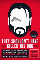 They Shouldn't Have Killed His Dog: The Complete Uncensored Ass-Kicking Oral History of John Wick, Gun Fu, and the New Age of Action 1250278430 Book Cover