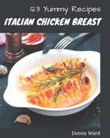 123 Yummy Italian Chicken Breast Recipes: Enjoy Everyday With Yummy Italian Chicken Breast Cookbook! B08JVLBW4G Book Cover
