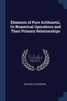 Elements of Pure Arithmetic, or Numerical Operations and Their Primary Relationships 129888537X Book Cover