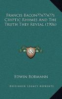 Francis Bacon's Cryptic Rhymes and the Truth They Reveal (Classic Reprint) 1528709675 Book Cover