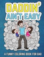 Daddin' Ain't Easy: A Funny Coloring Book for Dad: Men’s Adult Coloring Book - Humorous Gift for Father’s Day, Dad’s Birthday, Fathers to Be and New ... and Laugh through Fatherhood 1722779349 Book Cover