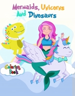 Mermaids, Unicorns and Dinosaurs Coloring Book : For Boys, Girls, and Kids of All Ages 1650039468 Book Cover