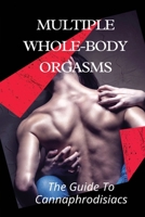 Multiple Whole-body Orgasms: The Guide To Cannaphrodisiacs: Mind-Blowing Orgasms With Cannabis B095NRMS8C Book Cover