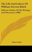 The Life And Labors Of William Stevens Balch: With An Outline Of His Writings And Discourses 1165114178 Book Cover