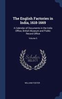 The English Factories in India, 1618-1669: A Calendar of Documents in the India Office, British Museum and Public Record Office; Volume 5 1376894920 Book Cover