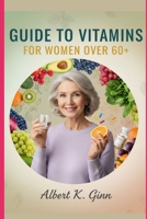 GUIDE TO VITAMINS FOR WOMEN OVER 60+ B0FWDVKCDW Book Cover