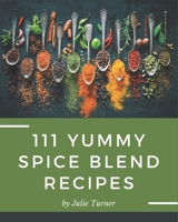 111 Yummy Spice Blend Recipes: A Yummy Spice Blend Cookbook You Will Love B08JVKGQS8 Book Cover