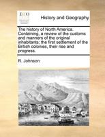 The history of North America. Containing, a review of the customs and manners of the original inhabitants; the first settlement of the British colonies, their rise and progress. 1275646034 Book Cover