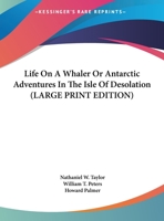 Life On A Whaler or Antartic Adventures in The Isle of Desolation 1163180009 Book Cover