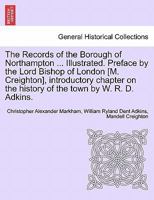 The Records of the Borough of Northampton ... Illustrated. Preface by the Lord Bishop of London [M. Creighton], introductory chapter on the history of the town by W. R. D. Adkins. 1241306818 Book Cover