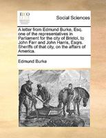 A Letter From Edmund Burke; One of the Representatives in Parliament for the City of Bristol, to John Farr, and John Harris, Sheriffs of That City, on the Affairs of America 0548489297 Book Cover