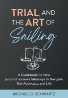Trial and the Art of Sailing: A Guidebook for New (and Not So New) Attorneys to Navigate Trial Advocacy, and Life 1662931239 Book Cover