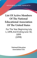 List Of Active Members Of The National Educational Association Of The United States: For The Year Beginning July 1, 1898, And Ending June 30, 1899 1164829335 Book Cover