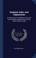England, India, and Afghanistan: An Essay Upon the Relations, Past and Future, Between Afghanistan and the British Empire in India 1297990021 Book Cover