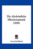 Die Altchristliche Elfenbeinplastik 1161063358 Book Cover
