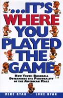 Its Where You Played the Game: How Youth Baseball Determines the Personality of the American Male 0805046615 Book Cover