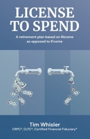 License to Spend: A Retirement Plan Based on INcome as Opposed to IFcome 1963911423 Book Cover