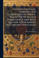 Eulogies Paschales, Adressées Aux Catholiques De France, Par Un Prêtre De Leur Communion [l'abbé Buée] Qui Leur A Déjà Adressé Des Étrennes Spirituelles 1246397390 Book Cover