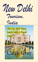 New Delhi Tourism, India: Old City, New Town, South Delhi-A Travel Guide B084DH89L9 Book Cover